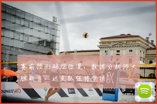 赛前预测硝烟弥漫，数据分析师大胆断言，这支队伍将登顶！