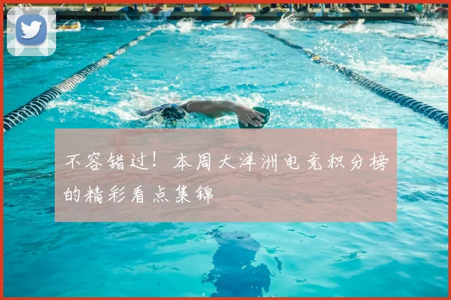 不容错过！本周大洋洲电竞积分榜的精彩看点集锦