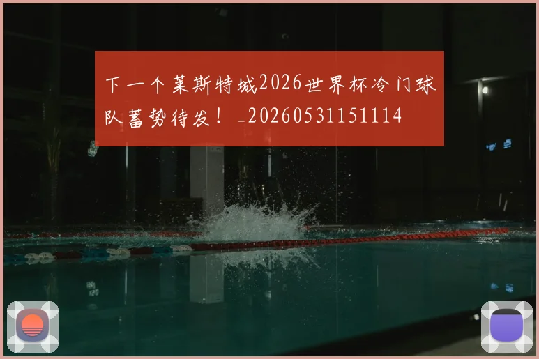 下一个莱斯特城2026世界杯冷门球队蓄势待发!_20260531151114