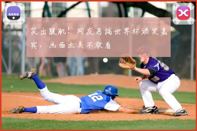 笑出腹肌!网友恶搞世界杯颁奖嘉宾,画面太美不敢看