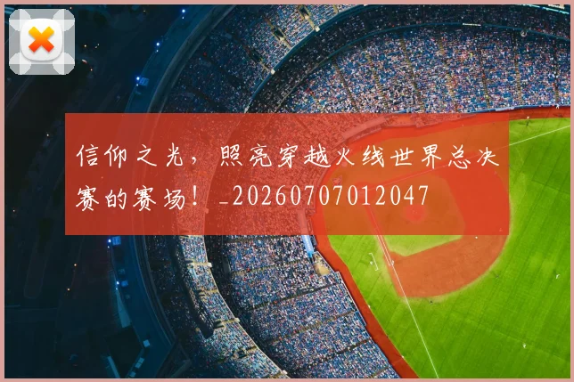 信仰之光，照亮穿越火线世界总决赛的赛场！_20260707012047
