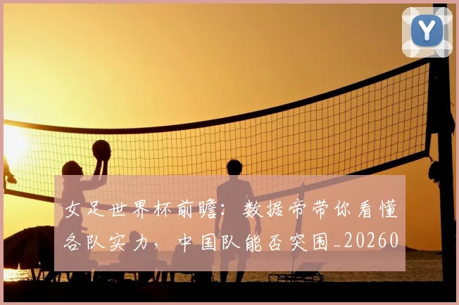 女足世界杯前瞻：数据帝带你看懂各队实力，中国队能否突围_20260604144621