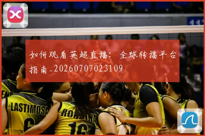 如何观看英超直播：全球转播平台指南_20260707023109