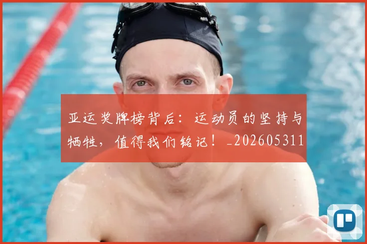 亚运奖牌榜背后：运动员的坚持与牺牲，值得我们铭记！_20260531151800_20260703213716