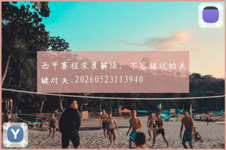 西甲赛程深度解读：不容错过的关键对决_20260523113940