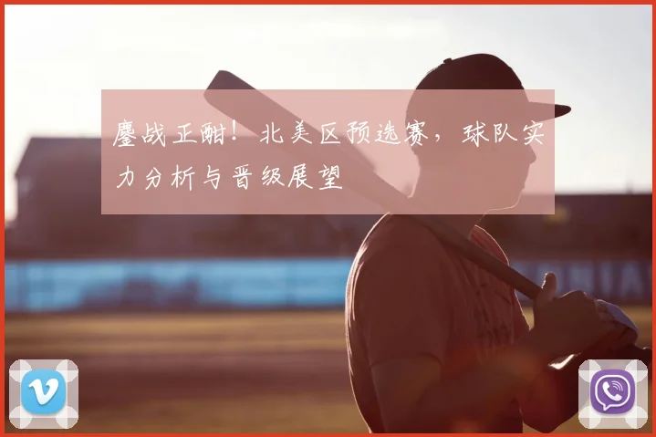 鏖战正酣！北美区预选赛，球队实力分析与晋级展望