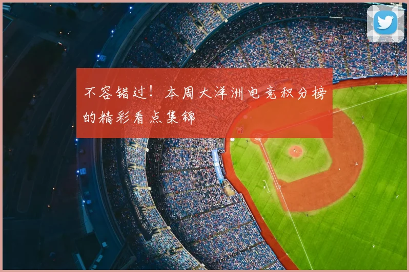 不容错过！本周大洋洲电竞积分榜的精彩看点集锦