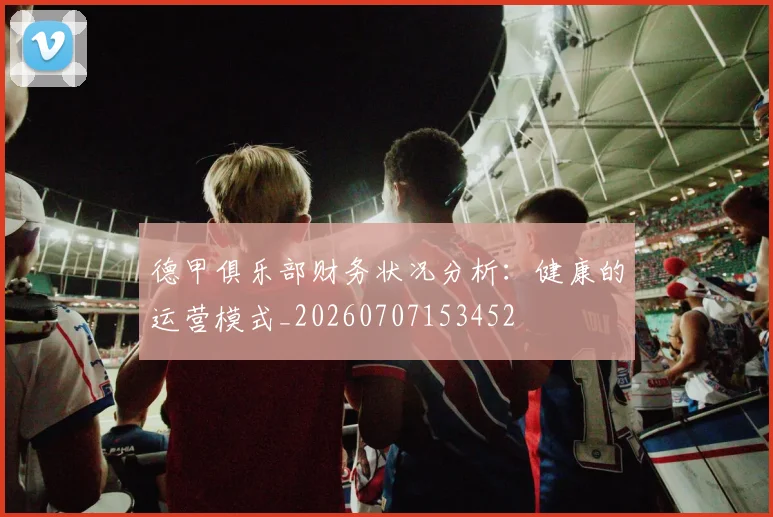 德甲俱乐部财务状况分析:健康的运营模式_20260707153452