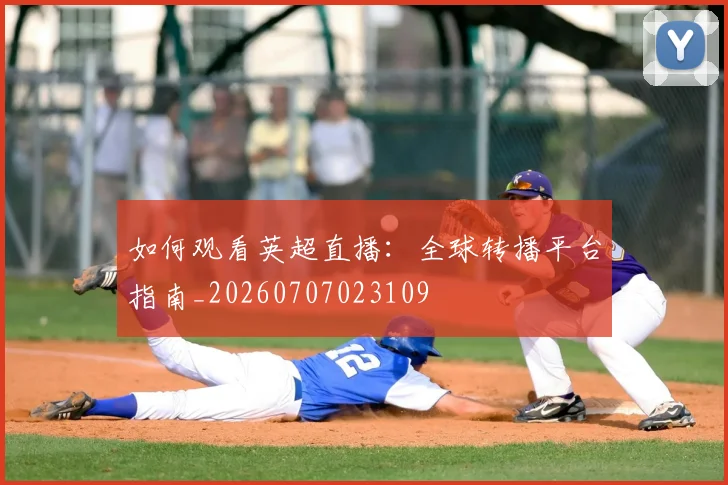 如何观看英超直播：全球转播平台指南_20260707023109