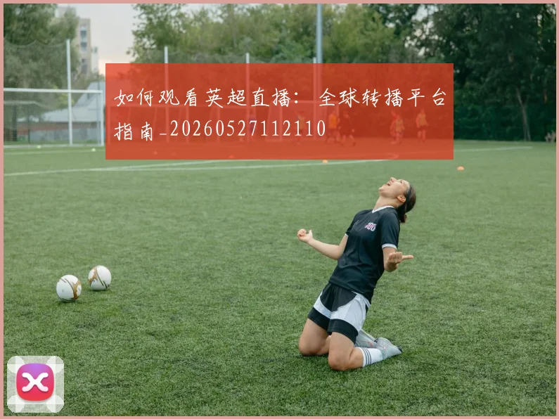 如何观看英超直播：全球转播平台指南_20260527112110