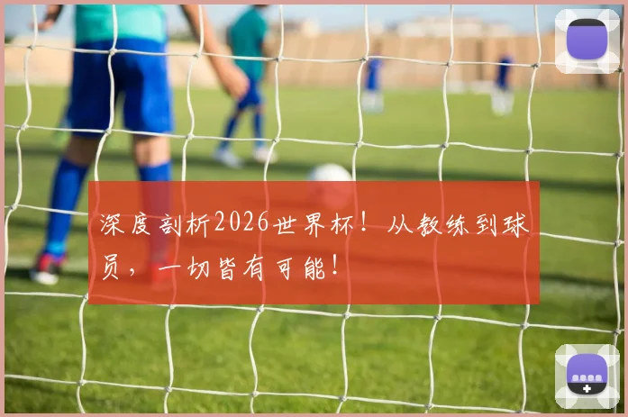 深度剖析2026世界杯！从教练到球员，一切皆有可能！
