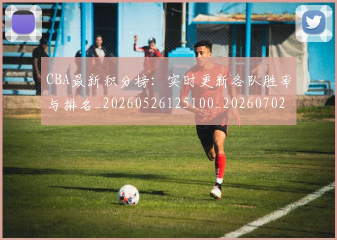 CBA最新积分榜：实时更新各队胜率与排名_20260526125100_20260702040158